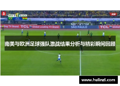 南美与欧洲足球强队激战结果分析与精彩瞬间回顾