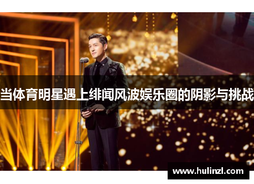 当体育明星遇上绯闻风波娱乐圈的阴影与挑战