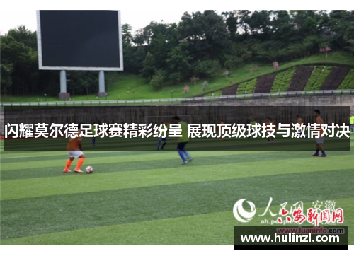 闪耀莫尔德足球赛精彩纷呈 展现顶级球技与激情对决
