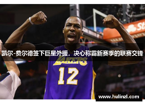 凯尔-费尔德签下巨星外援，决心称霸新赛季的联赛交锋