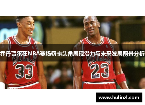 乔丹普尔在NBA赛场崭露头角展现潜力与未来发展前景分析