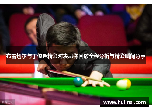 布雷切尔与丁俊晖精彩对决录像回放全程分析与精彩瞬间分享