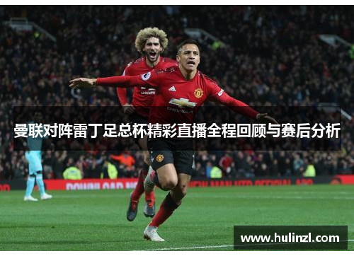 曼联对阵雷丁足总杯精彩直播全程回顾与赛后分析