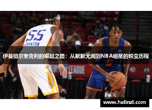 伊曼纽尔奎克利的崛起之路：从默默无闻到NBA明星的蜕变历程