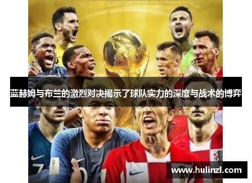 蓝赫姆与布兰的激烈对决揭示了球队实力的深度与战术的博弈
