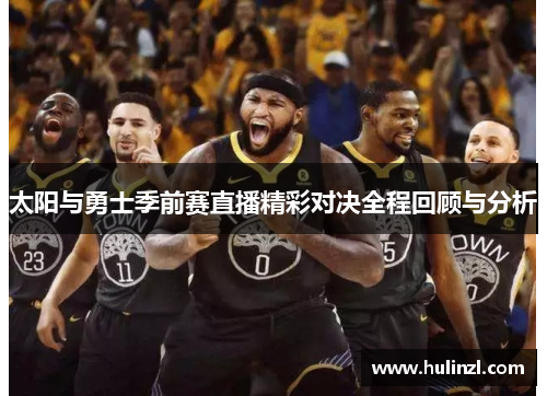 太阳与勇士季前赛直播精彩对决全程回顾与分析