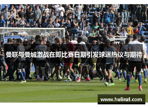 曼联与曼城激战在即比赛日期引发球迷热议与期待