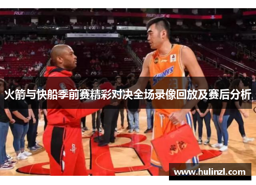 火箭与快船季前赛精彩对决全场录像回放及赛后分析