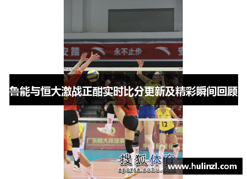 鲁能与恒大激战正酣实时比分更新及精彩瞬间回顾